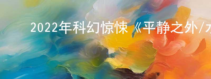 ﻿陈诚的网络影视资源,﻿2022年科幻惊悚《平静之外/水过留痕》BD中英双字迅雷下载_电影天堂